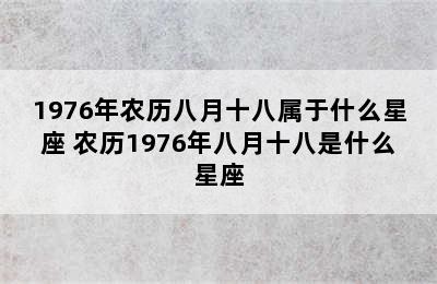 1976年农历八月十八属于什么星座 农历1976年八月十八是什么星座